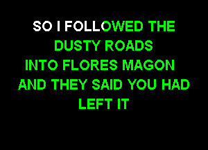 SO I FOLLOWED THE
DUSTY ROADS
INTO FLORES MAGON

AND THEY SAID YOU HAD
LEFT IT