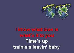 Time,s up
train,s a leavin, baby