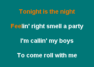 Tonight is the night

Feelin' right smell a party

I'm callin' my boys

To come roll with me