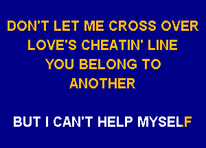 DON'T LET ME CROSS OVER
LOVE'S CHEATIN' LINE
YOU BELONG TO
ANOTHER

BUT I CAN'T HELP MYSELF