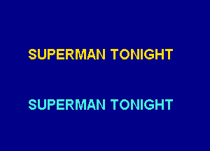 SUPERMAN TONIGHT

SUPERMAN TONIGHT