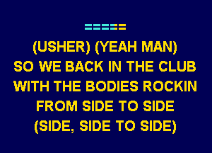 (USHER) (YEAH MAN)

so WE BACK IN THE CLUB

WITH THE BODIES ROCKIN
FROM SIDE T0 SIDE
(SIDE, SIDE T0 SIDE)