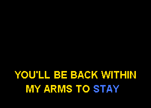 YOU'LL BE BACK WITHIN
MY ARMS TO STAY