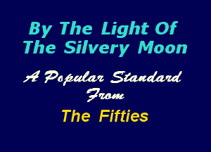 By The Light Of
The Silvery Moon

The Fifties