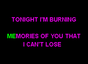 TONIGHT I'M BURNING

MEMORIES OF YOU THAT
I CAN'T LOSE