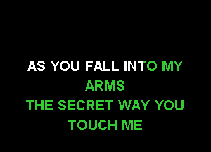 AS YOU FALL INTO MY

ARMS
THE SECRET WAY YOU
TOUCH ME