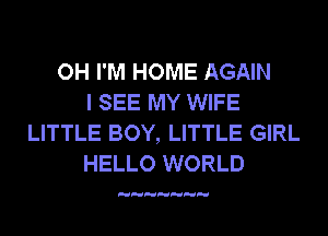 OH I'M HOME AGAIN
I SEE MY WIFE
LITTLE BOY, LITTLE GIRL
HELLO WORLD