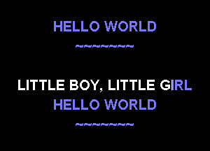 HELLO WORLD

LITTLE BOY, LITTLE GIRL
HELLO WORLD