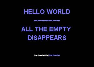 HELLO WORLD

ALL THE EMPTY

DISAPPEARS