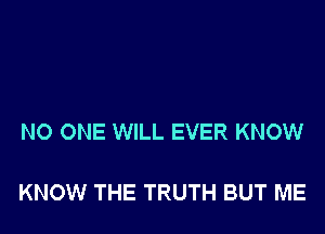 NO ONE WILL EVER KNOW

KNOW THE TRUTH BUT ME