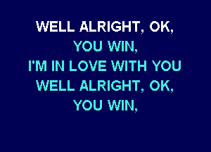 WELL ALRIGHT, OK,
YOU WIN,
I'M IN LOVE WITH YOU

WELL ALRIGHT, OK,
YOU WIN,