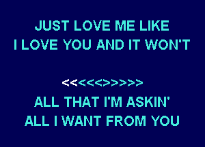 JUST LOVE ME LIKE
I LOVE YOU AND IT WON'T

ALL THAT I'M ASKIN'
ALL I WANT FROM YOU