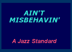 AIN'T
MISBEHA VIN'

A Jazz Standard
