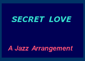 SECRET LOVE

A Jazz Arrangement