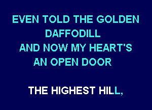 EVEN TOLD THE GOLDEN
DAFFODILL
AND NOW MY HEART'S
AN OPEN DOOR

THE HIGHEST HILL,