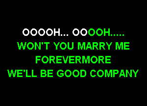 OOOOH... OOOOH .....
WON'T YOU MARRY ME
FOREVERMORE
WE'LL BE GOOD COMPANY
