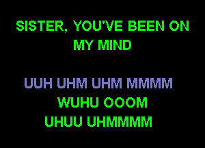 SISTER, YOU'VE BEEN ON
MY MIND

UUH UHM UHM MMMM
WUHU 000M
UHUU UHMMMM