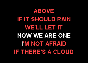 ABOVE
IF IT SHOU
TOGETHER

NOW WE ARE ONE
I'M NOT AFRAID
IF THERE'S A CLOUD