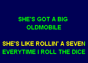 SHE'S GOT A BIG
OLDMOBILE

SHE'S LIKE ROLLIN' A SEVEN
EVERYTIME I ROLL THE DICE