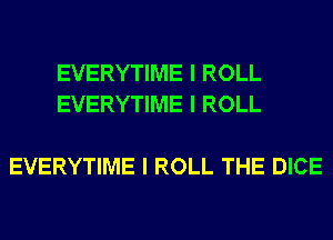 EVERYTIME I ROLL
EVERYTIME I ROLL

EVERYTIME I ROLL THE DICE