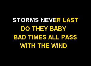 STORMS NEVER LAST
DO THEY BABY

BAD TIMES ALL PASS
WITH THE WIND