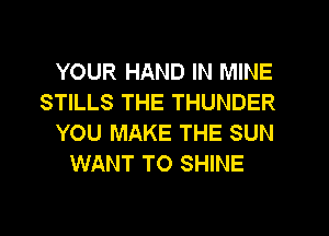 YOUR HAND IN MINE

STILLS THE THUNDER

YOU MAKE THE SUN
WANT TO SHINE