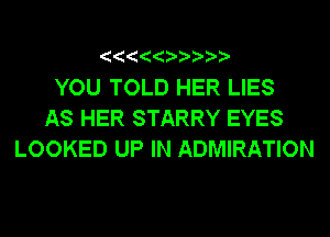 YOU TOLD HER LIES
AS HER STARRY EYES
LOOKED UP IN ADMIRATION