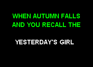 WHEN AUTUMN FALLS
AND YOU RECALL THE

YESTERDAY'S GIRL