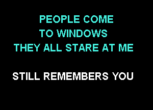 PEOPLE COME
TO WINDOWS
THEY ALL STARE AT ME

STILL REMEMBERS YOU