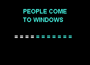 PEOPLE COME
TO WINDOWS