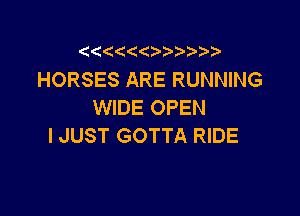 (  ?

HORSES ARE RUNNING
WIDE OPEN

I JUST GOTTA RIDE