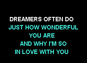 DREAMERS OFTEN DO
JUST HOW WONDERFUL
YOU ARE
AND WHY I'M SO
IN LOVE WITH YOU