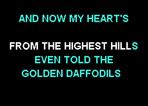 AND NOW MY HEART'S

FROM THE HIGHEST HILLS
EVEN TOLD THE
GOLDEN DAFFODILS