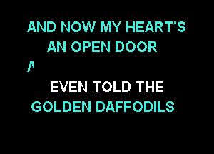 AND NOW MY HEART'S
AN OPEN DOOR

EVEN TOLD THE
GOLDEN DAFFODILS