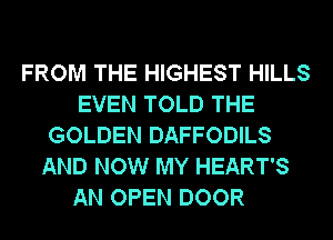 FROM THE HIGHEST HILLS
EVEN TOLD THE
GOLDEN DAFFODILS
AND NOW MY HEART'S

AN OPEN DOOR