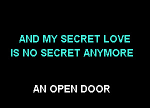 AND MY SECRET LOVE
IS NO SECRET ANYMORE

AN OPEN DOOR