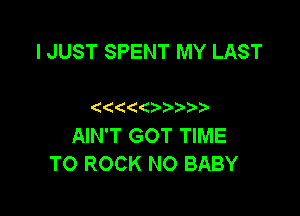 I JUST SPENT MY LAST

((((()

AIN'T GOT TIME
TO ROCK NO BABY