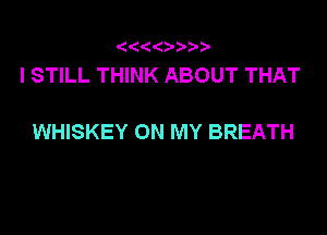 I STILL THINK ABOUT THAT

WHISKEY ON MY BREATH