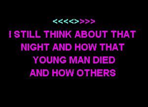 '  '0 '??

I STILL THINK ABOUT THAT
NIGHT AND HOW THAT
YOUNG MAN DIED
AND HOW OTHERS