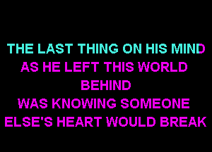 THE LAST THING ON HIS MIND
AS HE LEFT THIS WORLD
BEHIND
WAS KNOWING SOMEONE
ELSE'S HEART WOULD BREAK
