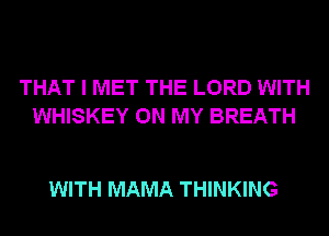 THAT I MET THE LORD WITH
WHISKEY ON MY BREATH

WITH MAMA THINKING