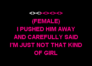 9'( 9(?'(5'

(F EMALE)
I PUSHED HIM AWAY

AND CAREFULLY SAID
I'M JUST NOT THAT KIND
OF GIRL