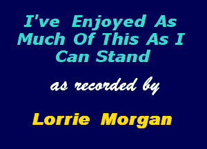 I've Enjoyed As
Much Of This As I
Can Stand

MWQ

Lorrie Morgan