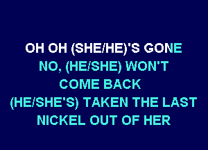 0H 0H (SHEIHE)'S GONE
N0, (HEISHE) WON'T
COME BACK
(HEISHE'S) TAKEN THE LAST
NICKEL OUT OF HER