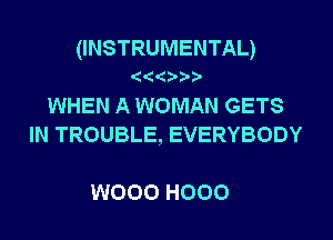 (INSTRUMENTAL)

WHEN A WOMAN GETS
IN TROUBLE, EVERYBODY

W000 H000