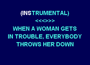 (INSTRUMENTAL)

WHEN A WOMAN GETS
IN TROUBLE, EVERYBODY
THROWS HER DOWN