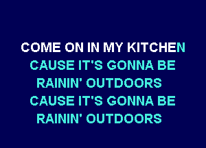 COME ON IN MY KITCHEN
CAUSE IT'S GONNA BE
RAININ' OUTDOORS
CAUSE IT'S GONNA BE

RAININ' OUTDOORS l