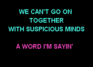 WE CAN'T GO ON
TOGETHER
WITH SUSPICIOUS MINDS

A WORD I'M SAYIN'