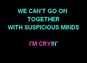 WE CAN'T GO ON
TOGETHER
WITH SUSPICIOUS MINDS

I'M CRYIN'