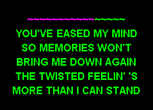 YOU'VE EASED MY MIND
SO MEMORIES WON'T
BRING ME DOWN AGAIN
THE TWISTED FEELIN' '8
MORE THAN I CAN STAND